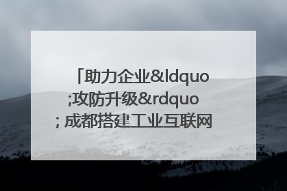 助力企业“攻防升级” 成都搭建工业互联网安全供需对接平台