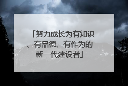 努力成长为有知识、有品德、有作为的新一代建设者