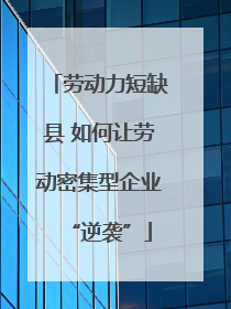 劳动力短缺县 如何让劳动密集型企业“逆袭”