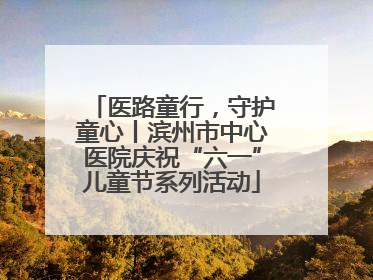 医路童行，守护童心丨滨州市中心医院庆祝“六一”儿童节系列活动