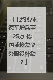 北约要求德军增兵至25万 德国或恢复义务服役补缺？