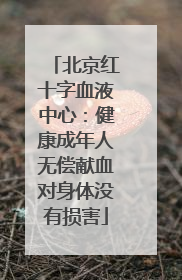 北京红十字血液中心：健康成年人无偿献血对身体没有损害