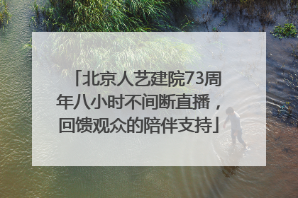 北京人艺建院73周年八小时不间断直播，回馈观众的陪伴支持