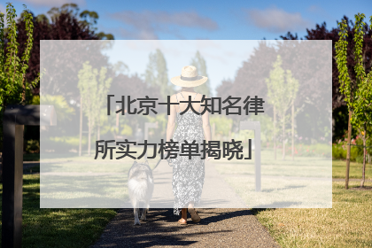 北京十大知名律所实力榜单揭晓
