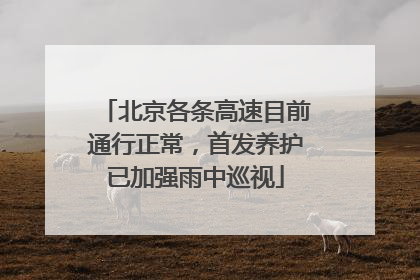 北京各条高速目前通行正常，首发养护已加强雨中巡视