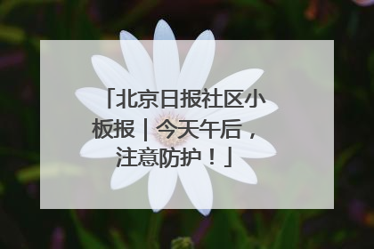 北京日报社区小板报｜今天午后，注意防护！