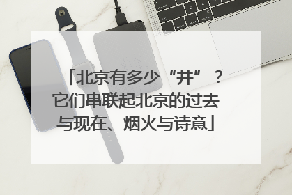 北京有多少“井”？它们串联起北京的过去与现在、烟火与诗意
