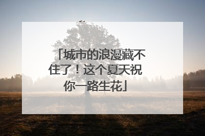 城市的浪漫藏不住了！这个夏天祝你一路生花