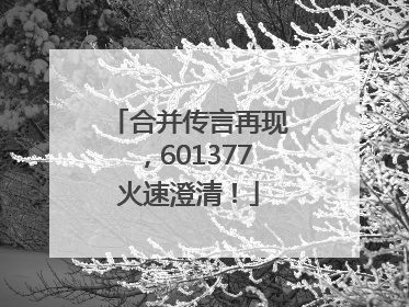 合并传言再现，601377火速澄清！