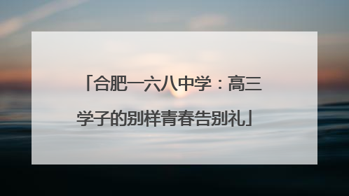 合肥一六八中学：高三学子的别样青春告别礼