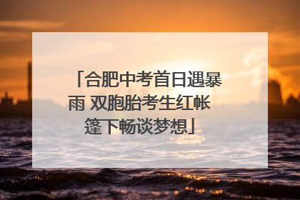 合肥中考首日遇暴雨 双胞胎考生红帐篷下畅谈梦想