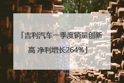 吉利汽车一季度销量创新高 净利增长264%