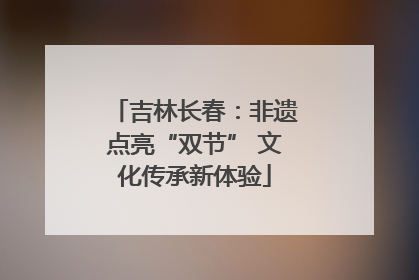 吉林长春：非遗点亮“双节” 文化传承新体验