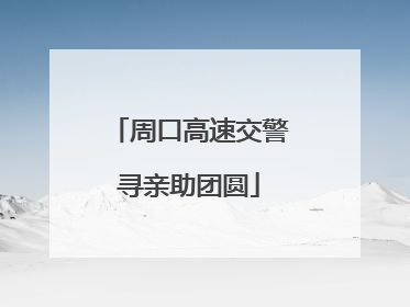 周口高速交警寻亲助团圆