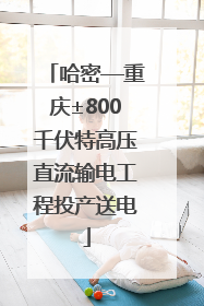 哈密—重庆±800千伏特高压直流输电工程投产送电