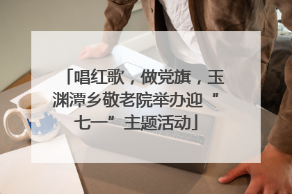 唱红歌，做党旗，玉渊潭乡敬老院举办迎“七一”主题活动