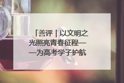 善评｜以文明之光照亮青春征程——为高考学子护航新时代成长之路