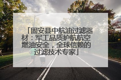 固安县中航油过滤器材：军工品质护航航空燃油安全，全球信赖的过滤技术专家