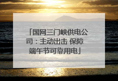 国网三门峡供电公司：主动出击 保障端午节可靠用电