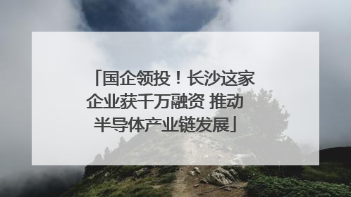 国企领投！长沙这家企业获千万融资 推动半导体产业链发展