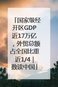 国家级经开区GDP近17万亿，外贸总额占全国比重近1/4｜数读中国