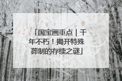 国宝画重点｜千年不朽！揭开特殊葬制的存续之谜