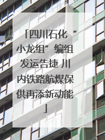 四川石化“小龙组”编组发运告捷 川内铁路航煤保供再添新动能