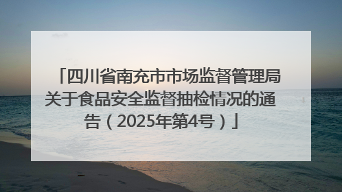 四川省南充市市场监督管理局关于食品安全监督抽检情况的通告（2025年第4号）