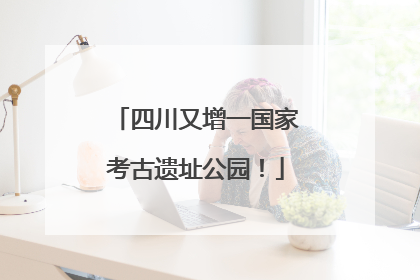 四川又增一国家考古遗址公园！