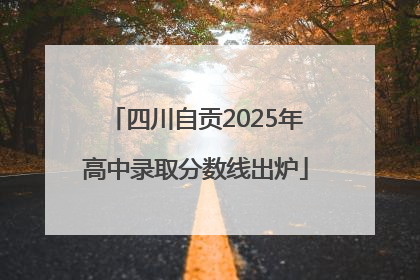 四川自贡2025年高中录取分数线出炉