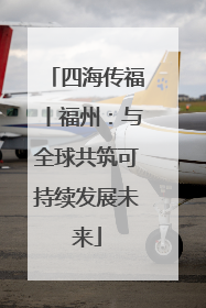 四海传福丨福州：与全球共筑可持续发展未来