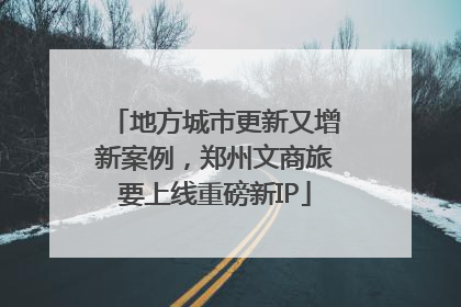 地方城市更新又增新案例，郑州文商旅要上线重磅新IP