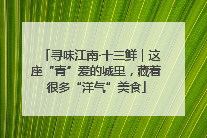 寻味江南·十三鲜｜这座“青”爱的城里，藏着很多“洋气”美食