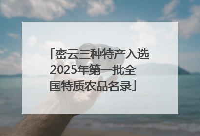 密云三种特产入选2025年第一批全国特质农品名录