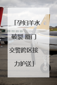孕妇羊水破裂 厦门交警跨区接力护送