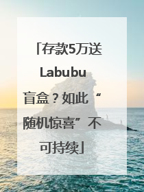 存款5万送Labubu盲盒？如此“随机惊喜”不可持续