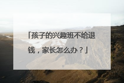 孩子的兴趣班不给退钱，家长怎么办？