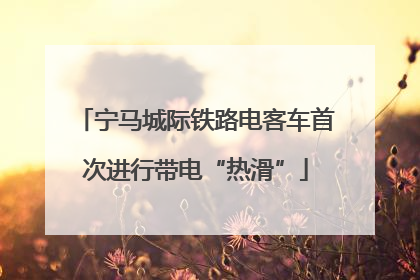 宁马城际铁路电客车首次进行带电“热滑”