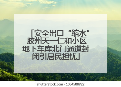 安全出口“缩水” 胶州天一仁和小区地下车库北门通道封闭引居民担忧