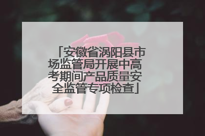 安徽省涡阳县市场监管局开展中高考期间产品质量安全监管专项检查