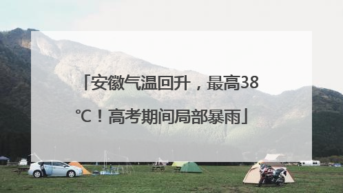 安徽气温回升，最高38℃！高考期间局部暴雨