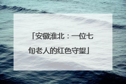 安徽淮北：一位七旬老人的红色守望