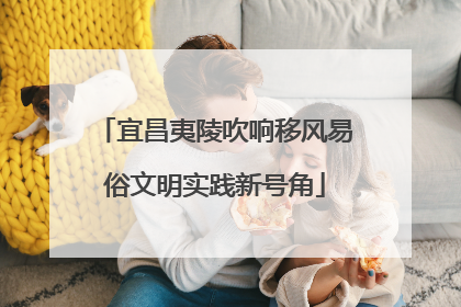宜昌夷陵吹响移风易俗文明实践新号角
