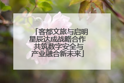 客都文旅与启明星辰达成战略合作 共筑数字安全与产业融合新未来