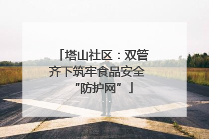 塔山社区：双管齐下筑牢食品安全“防护网”
