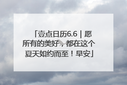 壹点日历6.6｜愿所有的美好，都在这个夏天如约而至！早安