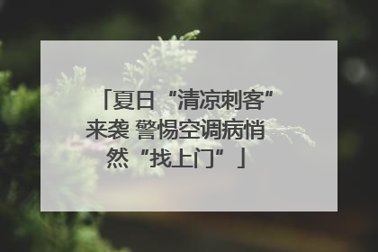 夏日“清凉刺客”来袭 警惕空调病悄然“找上门”