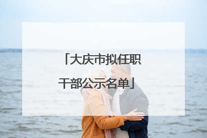 大庆市拟任职干部公示名单