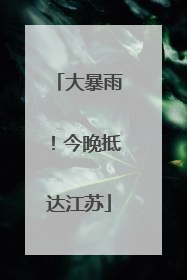 大暴雨！今晚抵达江苏