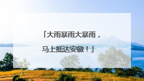 大雨暴雨大暴雨，马上抵达安徽！